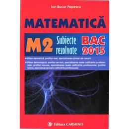 Bac 2015 Matematica M2 Subiecte Rezolvate - Ion Bucur Popescu, editura Carminis