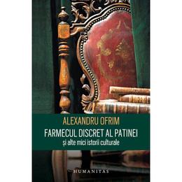 Farmecul discret al patinei si alte mici istorii - alexandru ofrim, editura humanitas