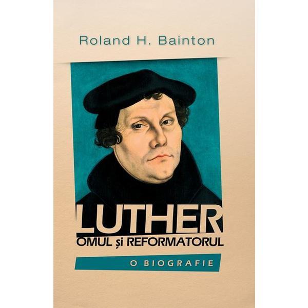 Luther, omul si reformatorul - Roland H. Bainton, editura Casa Cartii