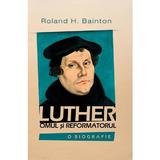 Luther, omul si reformatorul - Roland H. Bainton, editura Casa Cartii
