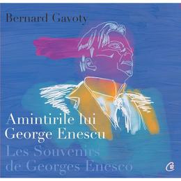 Amintirile lui George Enescu/ Les Souvenirs de Georges Enesco - Bernard Gavoty, editura Curtea Veche