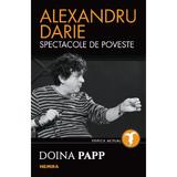 Alexandru Darie - Spectacole de poveste, editura Nemira