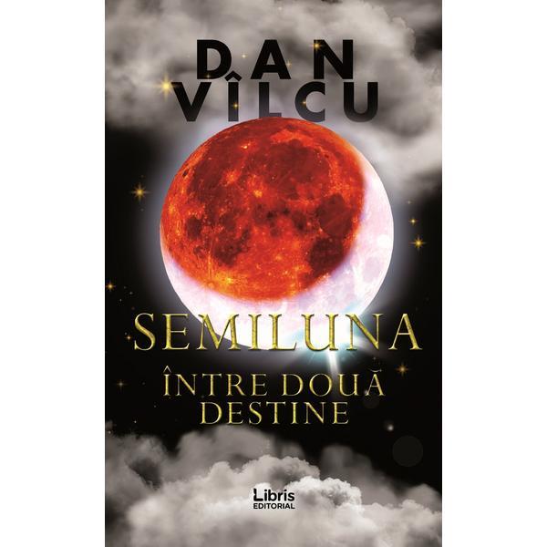 Semiluna. Intre doua destine - Dan Vilcu, editura Libris Editorial