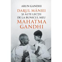 Darul maniei si alte lectii de la bunicul meu Mahatma Gandhi - Arun Gandhi, editura Humanitas