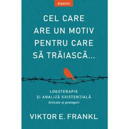 Cel care are un motiv pentru care sa traiasca... - Viktor E. Frankl, editura Litera
