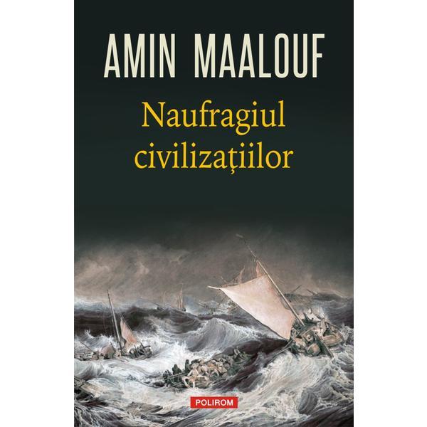 Naufragiul civilizatiilor - amin maalouf, editura polirom
