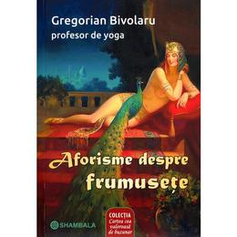 Aforisme despre frumusete - gregorian bivolaru, editura shambala
