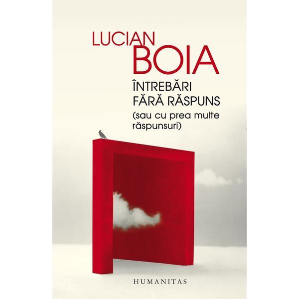 Intrebari fara raspuns - lucian boia, editura humanitas