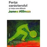 Forta caracterului si viata care dainuie - James Hillman, editura Trei