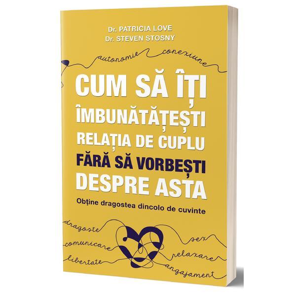 Cum sa iti imbunatatesti relatia de cuplu fara sa vorbesti despre asta - Patricia Love, Steven Stosny, editura Psihobooks