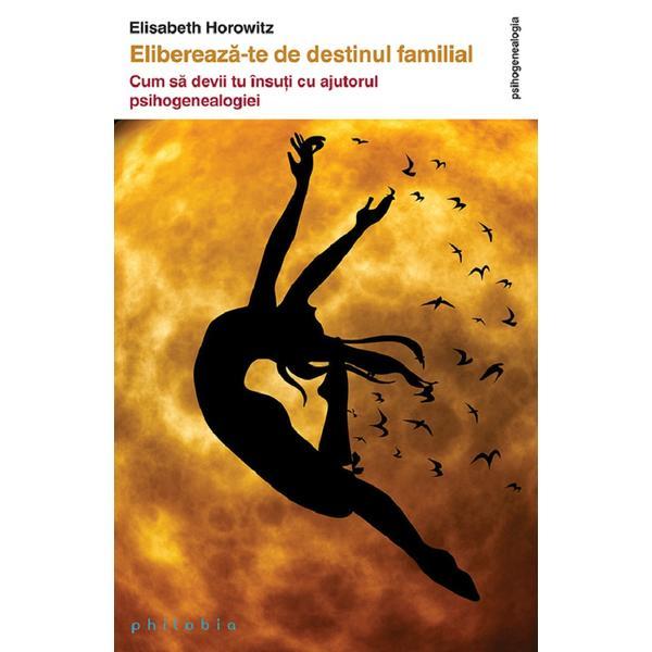 Elibereaza-te de destinul familial - Elisabeth Horowitz, editura Philobia