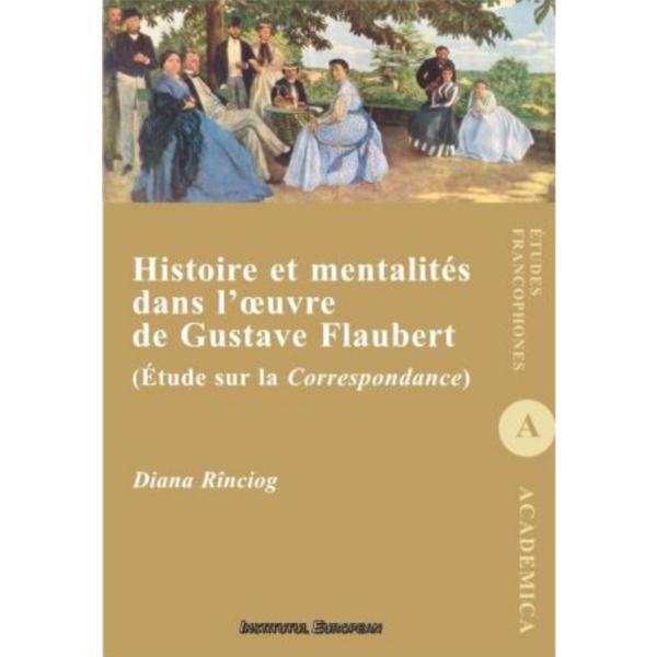 Histoire et mentalites dans l&#039;oeuvre de Gustave Flaubert - Diana Rinciog, editura Institutul European