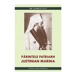 Parintele Patriarh Justinian Marina - George Stan, editura Cartea Ortodoxa