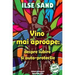 Vino mai aproape: despre iubire si auto-protectie - Ilse Sand, editura Ascendent