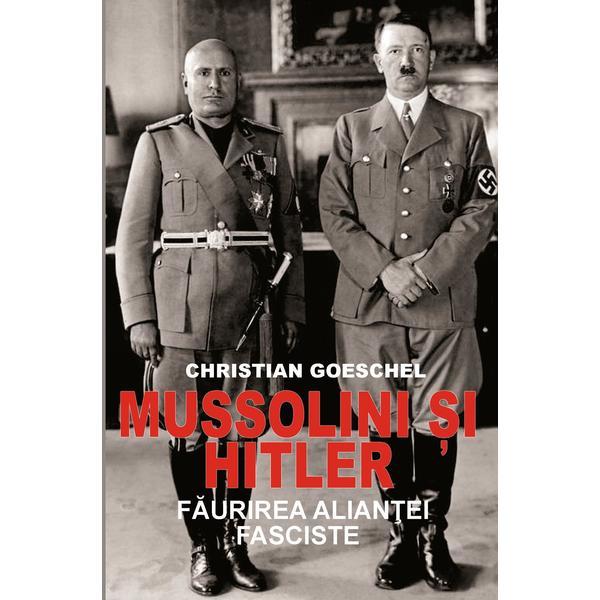 Mussolini si Hitler - Christian Goeschel, editura Orizonturi