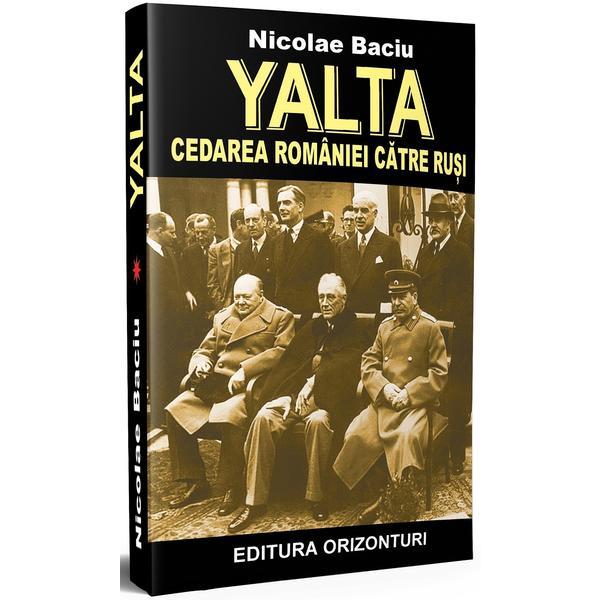 Yalta, cedarea Romaniei catre rusi - Nicolae Baciu, editura Orizonturi