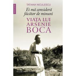 Ei ma considera facator de minuni. Viata lui Arsenie Boca - Tatiana Niculescu, editura Humanitas