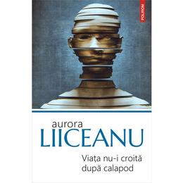 Viata nu-i croita dupa calapod - aurora liiceanu, editura polirom