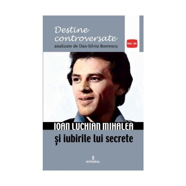 Destine controversate vol.3: ioan luchian mihalea - dan-silviu boerescu, editura integral