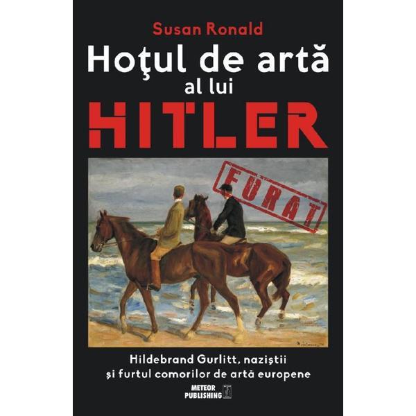 Hotul de arta al lui hitler - susan ronald, editura meteor press