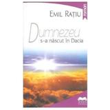 Dumnezeu s-a nascut in Dacia - Emil Ratiu, editura Ideea Europeana