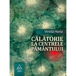Calatorie la centrele pamantului - vintila horia, editura grupul editorial art