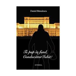 Te pup in fund, conducator iubit! - daniel banulescu, editura integral