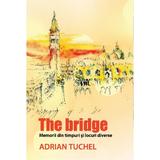 The Bridge - Memorii din timpuri si locuri diverse - Adrian Tuchel, editura Libris Editorial