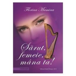 Sarut, femeie, mana ta! - florina mamina, editura pastel