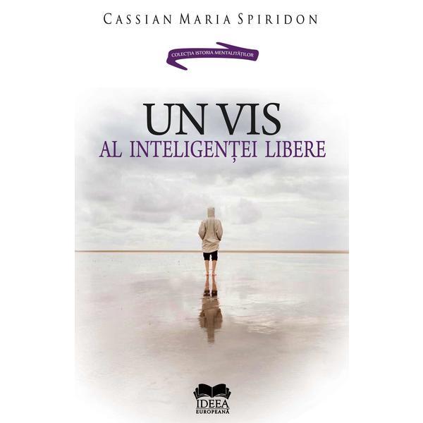 Un vis al inteligentei libere - Cassian Maria Spiridon, editura Ideea Europeana
