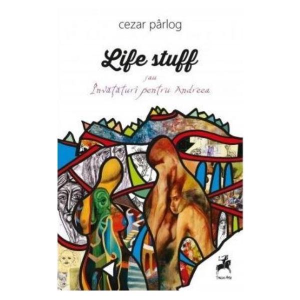 Life stuff sau invataturi pentru andreea - cezar parlog, editura tracus arte
