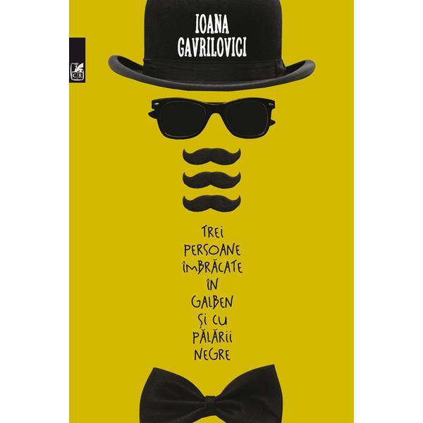Trei persoane imbracate in galben si cu palarii negre - Ioana Gavrilovici, editura Cartea Romaneasca