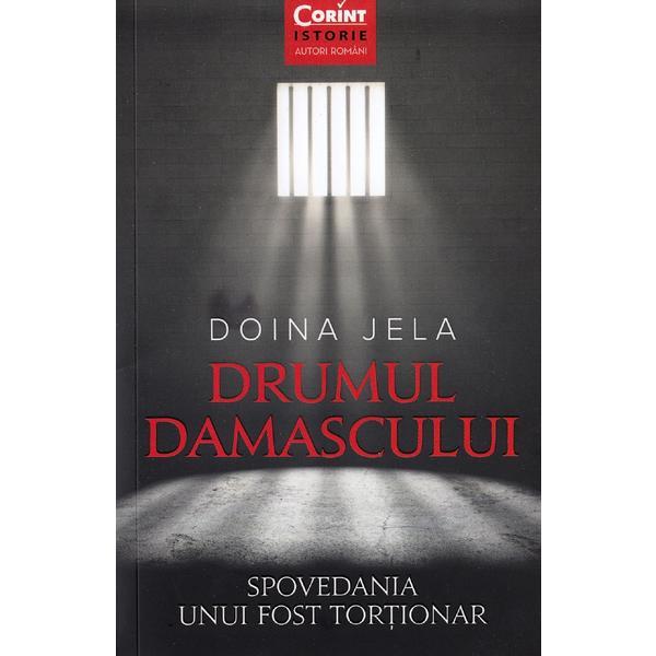 Drumul damascului. spovedania unui fost tortionar - doina jela, editura corint