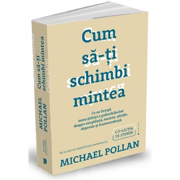 Cum sa-ti schimbi mintea - michael pollan, editura publica