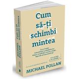 Cum sa-ti schimbi mintea - Michael Pollan, editura Publica