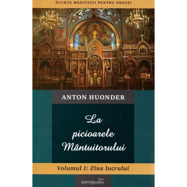 La picioarele Mantuitorului. Vol.1: Ziua lucrului - Anton Hounder, editura Reintregirea