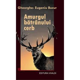 Amurgul batranului cerb - gheorghe-eugeniu bucur, editura vivaldi