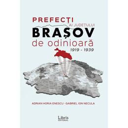 Prefecti ai judetului brasov de odinioara 1919-1939 - adrian horia enescu, gabriel ion necula, editura libris editorial