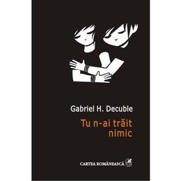 Tu n-ai trait nimic - gabriel h. decuble, editura polirom