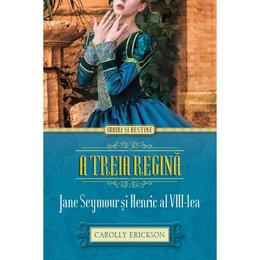 A treia regina. Jane Seymour si Henric al VIII-lea - Carolly Erickson, editura Litera