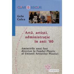 Arta, artisti, administratie in anii '80 - gelu culea, editura compania