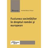 Fuziunea societatilor in dreptul roman si european - Amelia-Raluca Onisor, editura Hamangiu