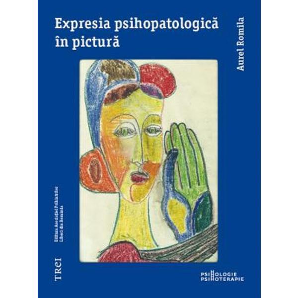 Expresia psihopatologica in pictura - aurel romila, editura trei