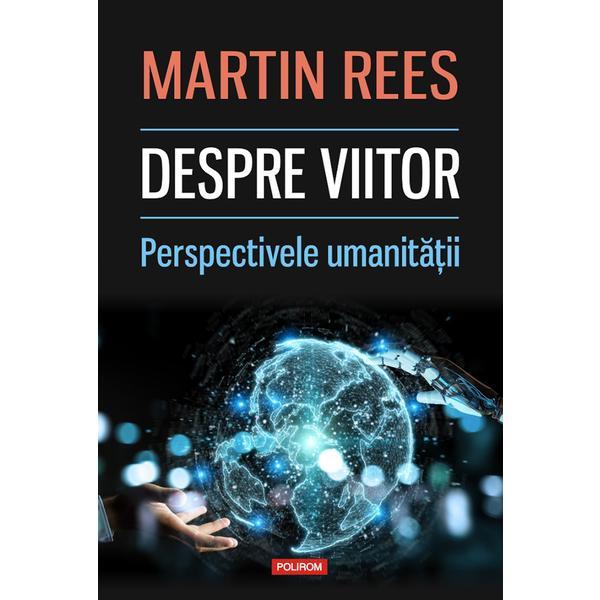 Despre viitor. Perspectivele umanitatii - Martin Rees, editura Polirom