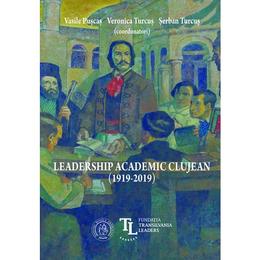 Leadership academic clujean (1919-2019) - Vasile Puscas, Veronica Turcus, Serban Turcus, editura Scoala Ardeleana