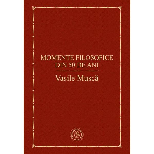 Momente filosofice din 50 de ani - vasile musca, editura scoala ardeleana