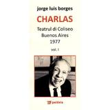 Charlas. Teatrul di coliseo Buenos Aires 1977 Vol. I+II - Jorge Luis Borges, editura Paideia