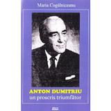 Anton Dumitriu. Un proscris triumfator - Maria Cogalniceanu, editura Limes