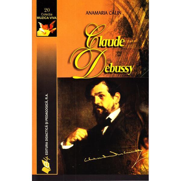 Claude Debussy - Anamaria Calin, editura Didactica Si Pedagogica