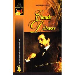 Claude Debussy - Anamaria Calin, editura Didactica Si Pedagogica